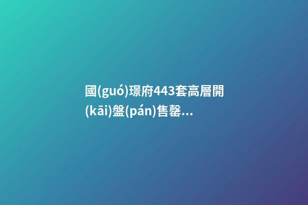 國(guó)璟府443套高層開(kāi)盤(pán)售罄！祥生金麟府二批次熱銷(xiāo)！